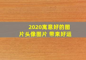 2020寓意好的图片头像图片 带来好运